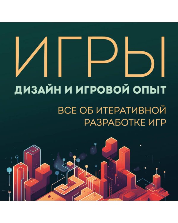 Игры: дизайн и игровой опыт. Все об итеративной разработке игр
