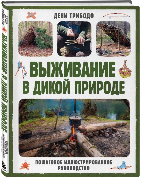 Выживание в дикой природе. Пошаговое иллюстрированное руководство