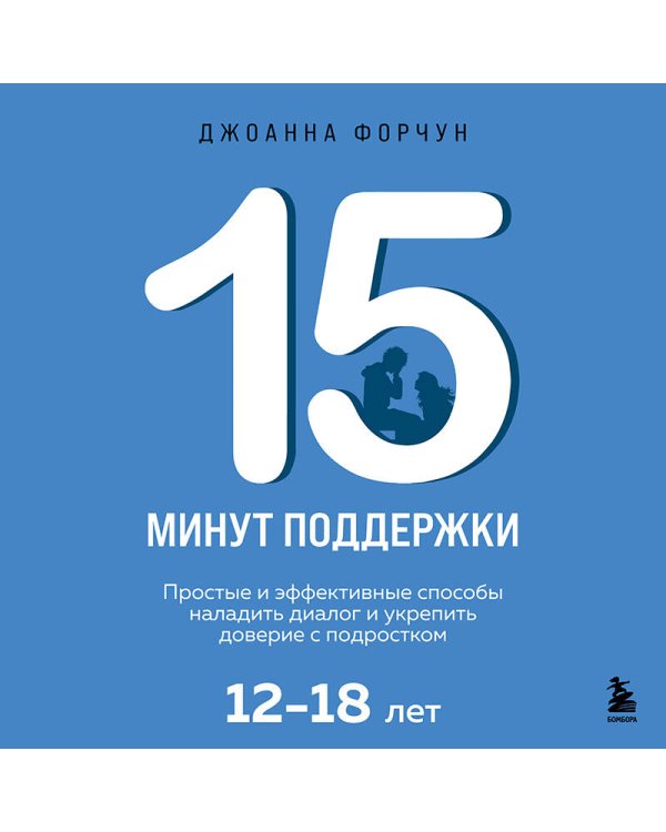 15 минут поддержки. Простые и эффективные способы наладить диалог и укрепить доверие с подростком. 12–18 лет