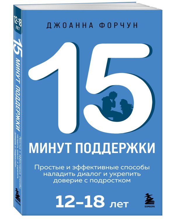 15 минут поддержки. Простые и эффективные способы наладить диалог и укрепить доверие с подростком. 12–18 лет