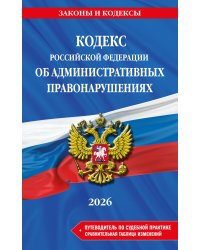 Кодекс Российской Федерации об административных правонарушениях. В ред. на 2026 год с табл. изм. и указ. суд. практ. / КоАП РФ