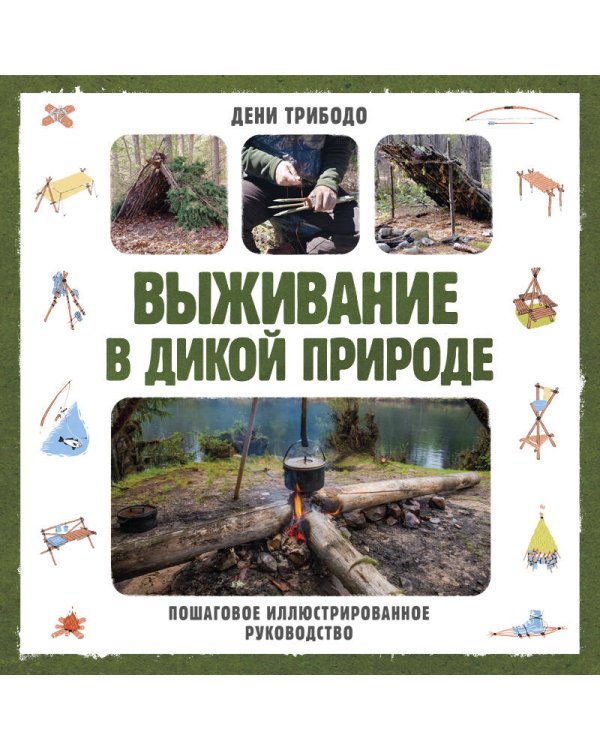 Выживание в дикой природе. Пошаговое иллюстрированное руководство