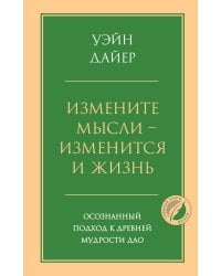 Измените мысли - изменится и жизнь. Осознанный подход к древней мудрости ДАО