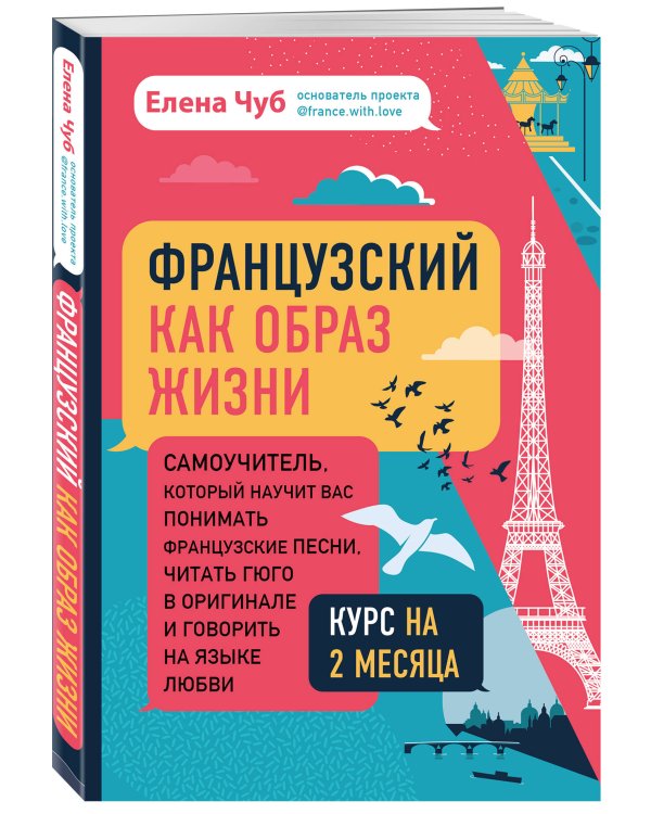 Французский как образ жизни. Самоучитель, который научит вас понимать французские песни, читать Гюго в оригинале и говорить на языке любви
