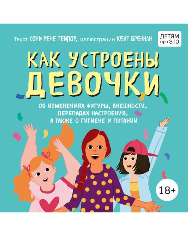 Как устроены девочки. Об изменениях фигуры, внешности, перепадах настроения, а также о гигиене и питании