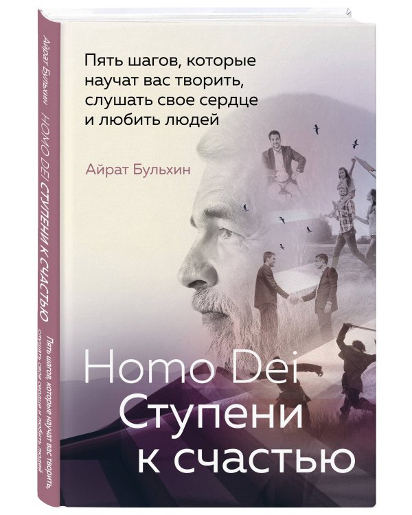 Homo Dei. Ступени к счастью. Пять шагов, которые научат вас творить, слушать свое сердце и любить людей