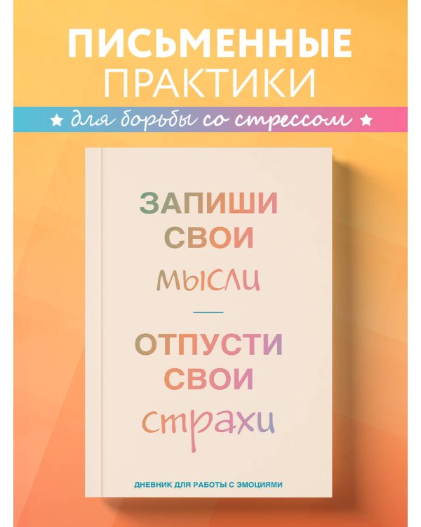 Запиши свои мысли, отпусти свои страхи. Дневник для работы с эмоциями