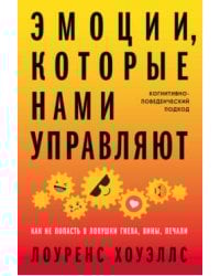 Эмоции, которые нами управляют: Как не попасть в ловушки гнева, вины, печали. Когнитивно-поведенческий подход