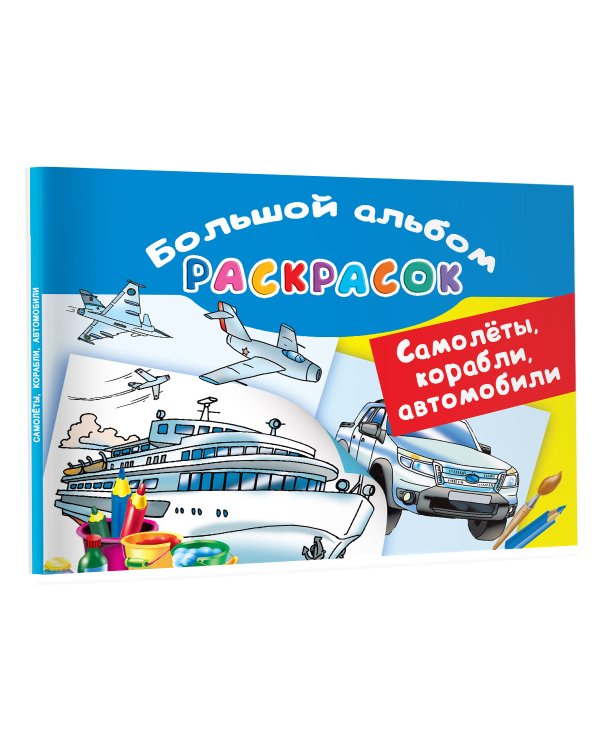 Самолеты, корабли, автомобили. Большой альбом раскрасок