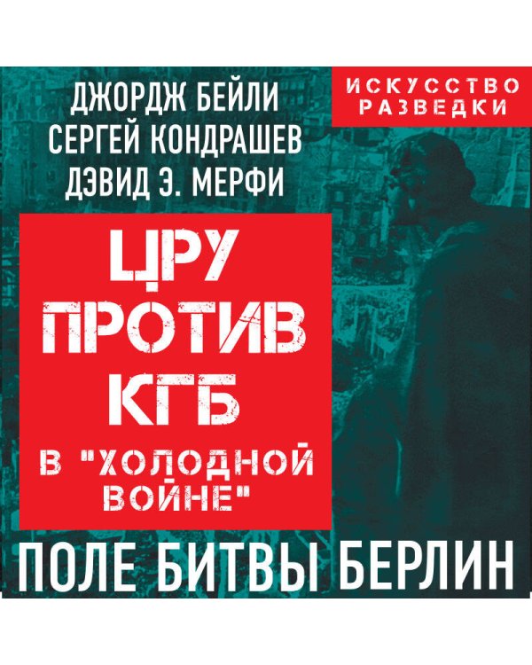 ЦРУ против КГБ в «холодной войне». Поле битвы Берлин