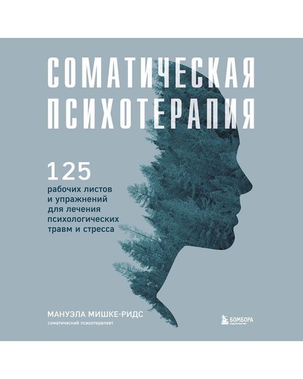 Соматическая психотерапия. 125 рабочих листов и упражнений для лечения психологических травм и стресса