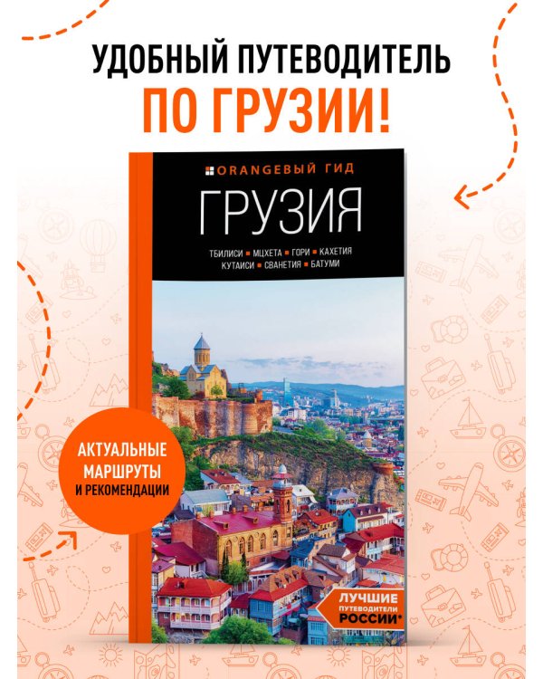 Грузия: Тбилиси, Мцхета, Гори, Кахетия, Кутаиси, Сванетия, Батуми: путеводитель