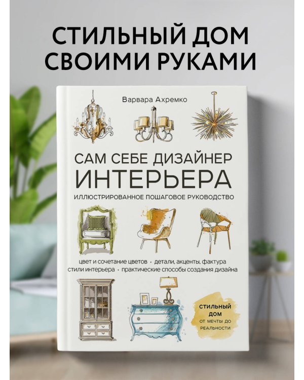 Сам себе дизайнер интерьера. Иллюстрированное пошаговое руководство (издание дополненное и переработанное)