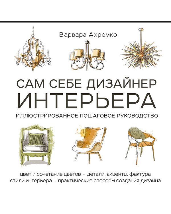 Сам себе дизайнер интерьера. Иллюстрированное пошаговое руководство (издание дополненное и переработанное)