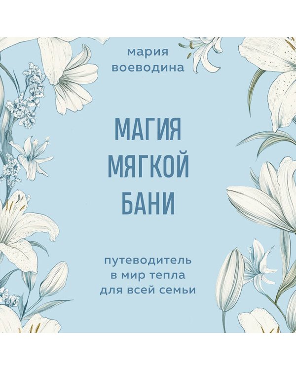 Магия мягкой бани. Путеводитель в мир тепла для всей семьи