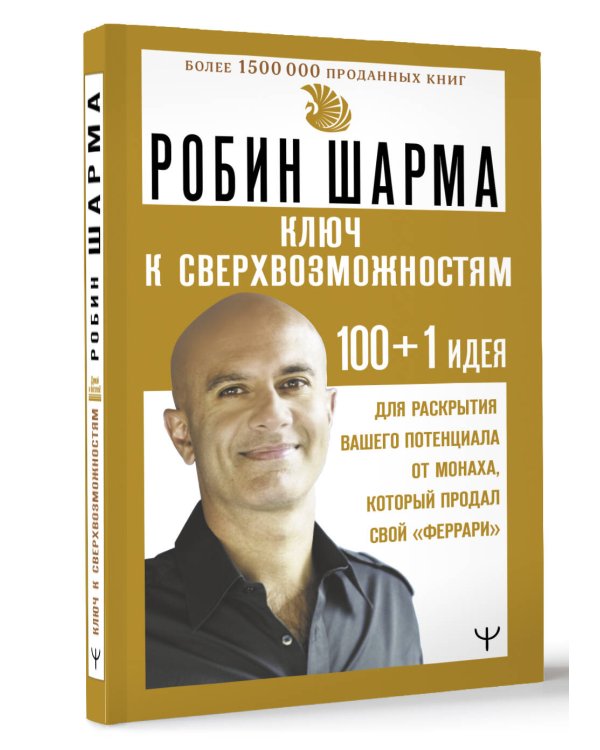 КЛЮЧ К СВЕРХВОЗМОЖНОСТЯМ 100+1 идея для раскрытия вашего потенциала от монаха, который продал свой "феррари"