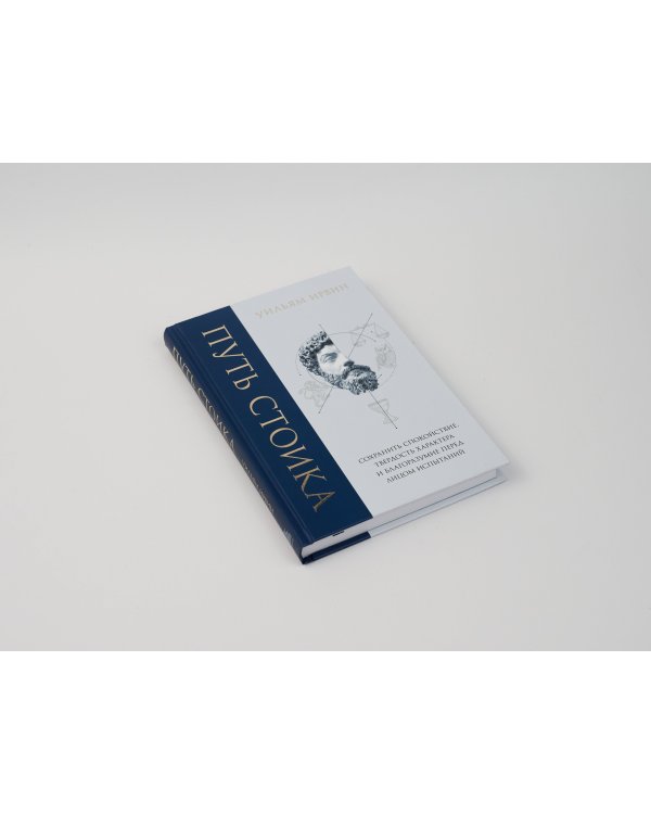 Путь стоика. Сохранить спокойствие, твердость характера и благоразумие перед лицом испытаний