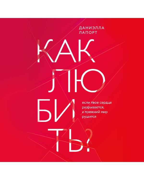 Как любить? Если твое сердце разрывается, а прежний мир рушится
