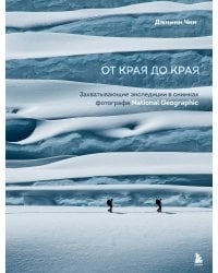 От края до края. Захватывающие экспедиции в снимках фотографа National Geographic