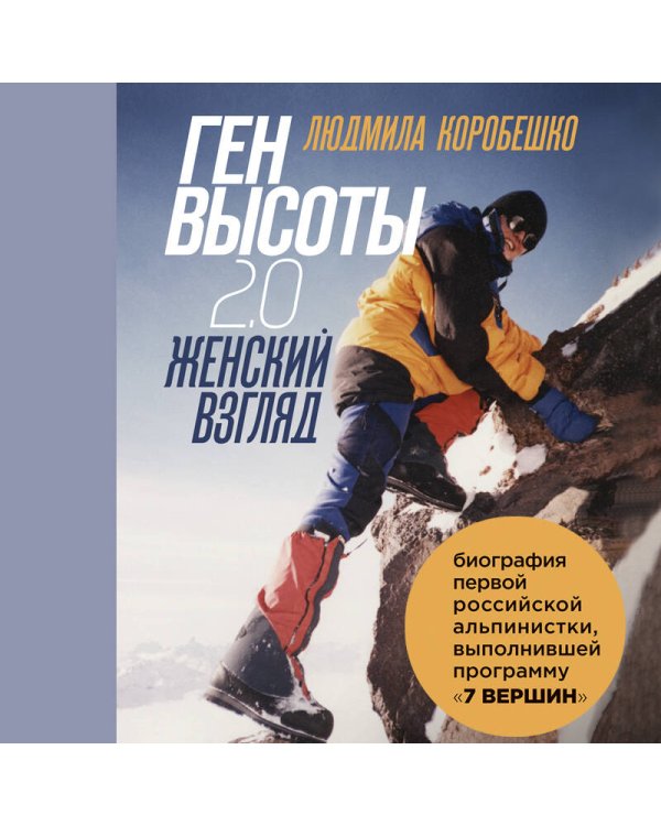 Ген высоты 2.0. Женский взгляд. Биография первой российской альпинистки, выполнившей программу 7 Вершин