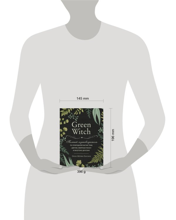 Green Witch. Полный путеводитель по природной магии трав, цветов, эфирных масел и многому другому