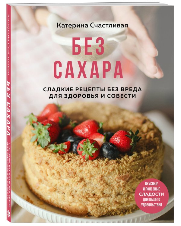 Без сахара. Сладкие рецепты без вреда для здоровья и совести