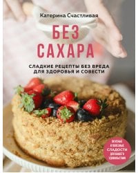 Без сахара. Сладкие рецепты без вреда для здоровья и совести
