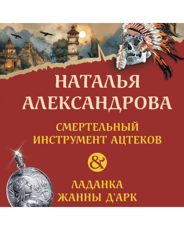 Смертельный инструмент ацтеков. Ладанка Жанны д'Арк