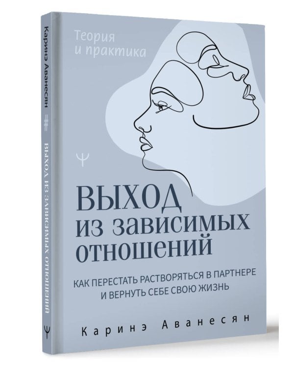 Выход из зависимых отношений. Как перестать растворяться в партнере и вернуть себе свою жизнь. Теория и практика
