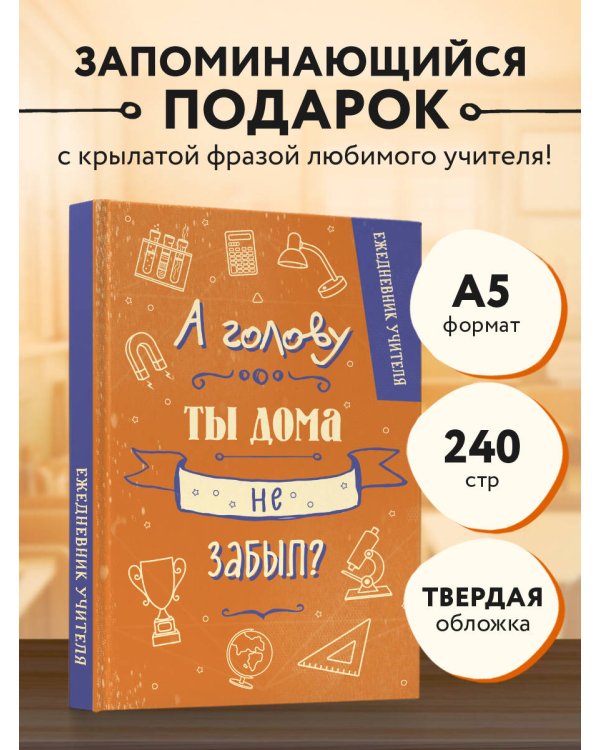 Ежедневник учителя. А голову ты дома не забыл? (А5, 96 л., твердая обложка)