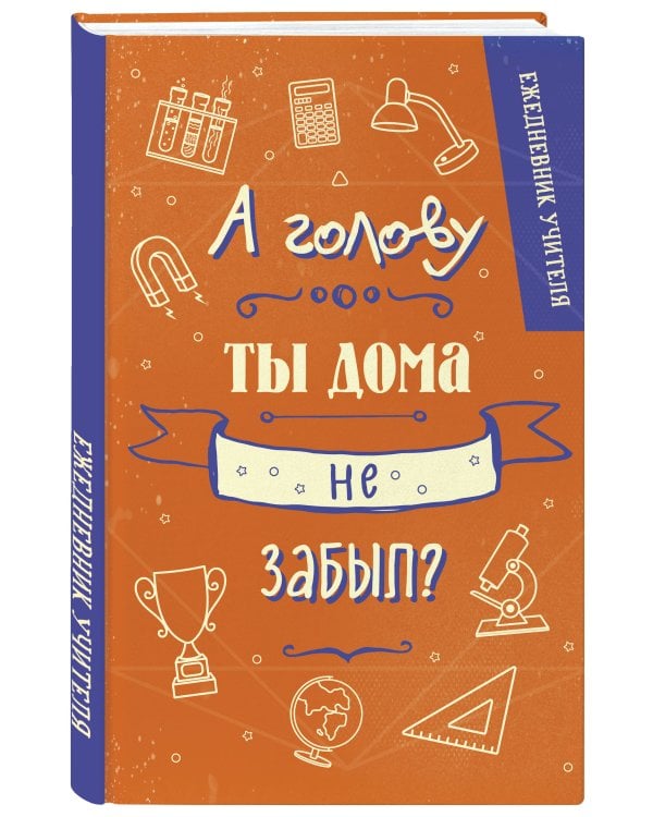 Ежедневник учителя. А голову ты дома не забыл? (А5, 96 л., твердая обложка)