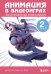 Анимация в видеоиграх. Полное руководство для игрового аниматора. 2-е издание