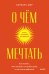 О чем мечтать. Как понять, чего хочешь на самом деле, и как этого добиться. Покетбук
