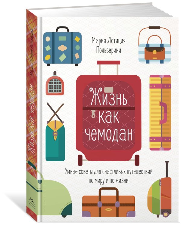 Жизнь как чемодан. Умные советы для счастливых путешествий по миру и по жизни