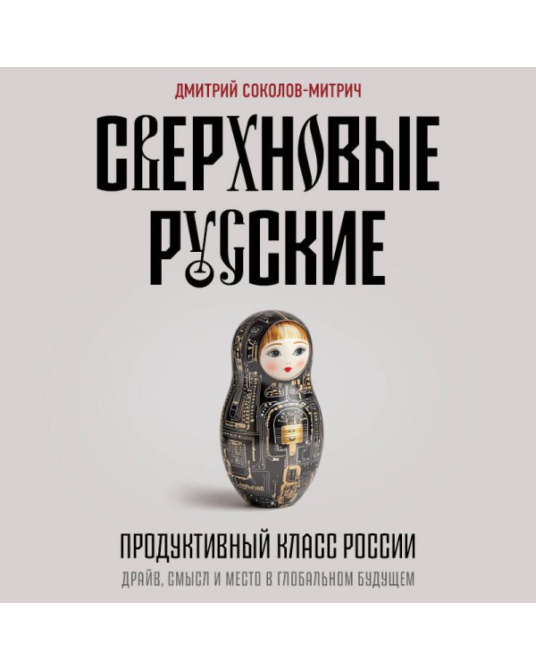 Сверхновые русские. Продуктивный класс России. Драйв, смысл и место в глобальном будущем