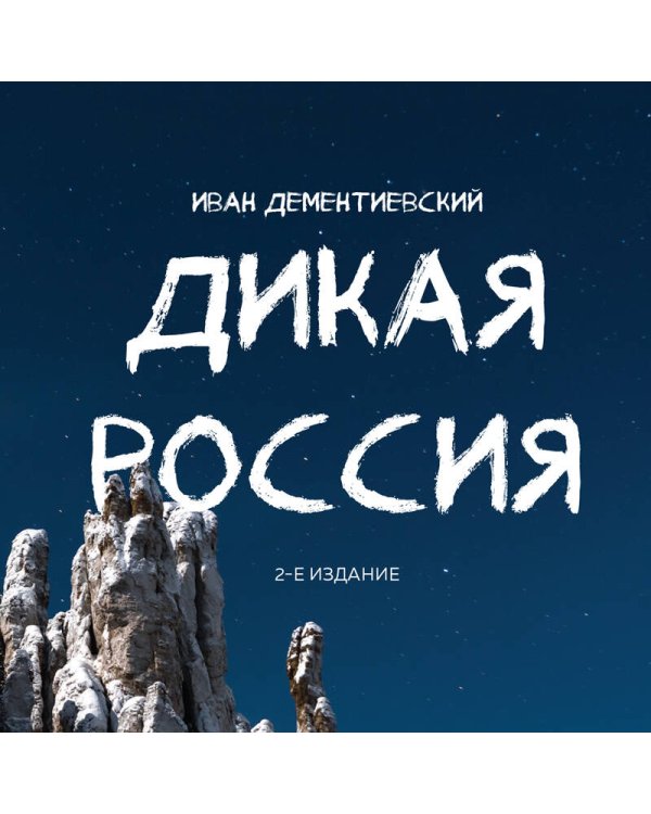 Дикая Россия. Альбом неизведанных мест нашей страны 2-е изд.