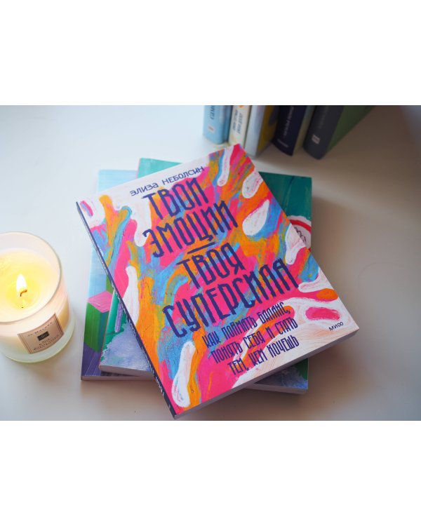 Твои эмоции — твоя суперсила. Как поймать баланс, понять себя и стать тем, кем хочешь