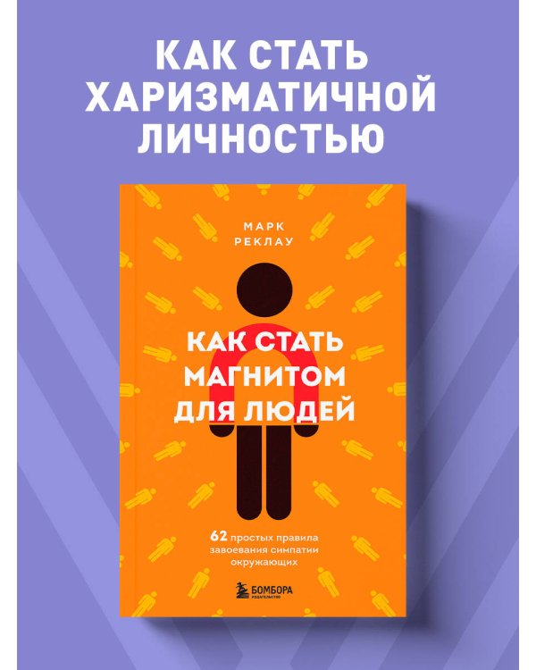 Как стать магнитом для людей. 62 простых правила завоевания симпатии окружающих