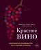 Красное вино. Комплексное руководство по 50 сортам и стилям
