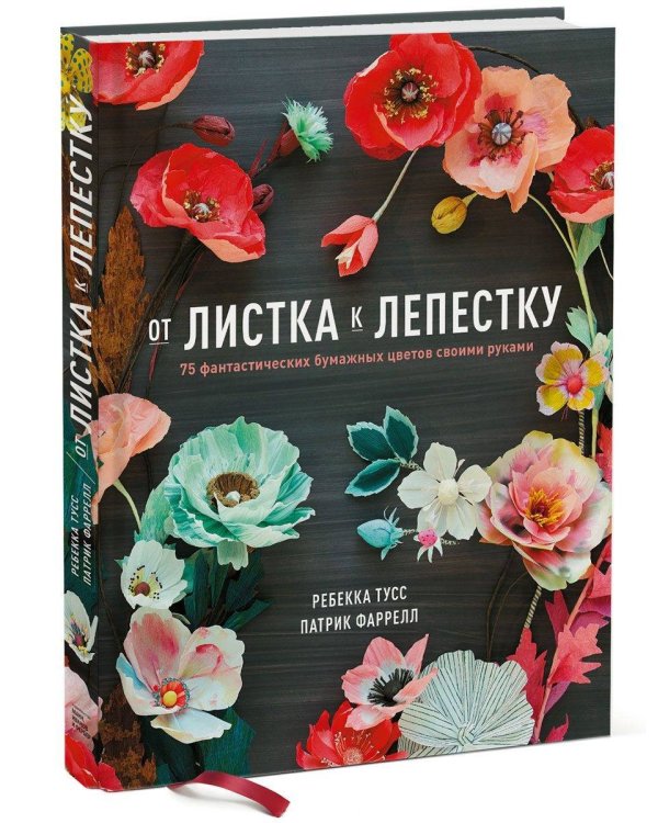 От листка к лепестку. 75 фантастических бумажных цветов своими руками