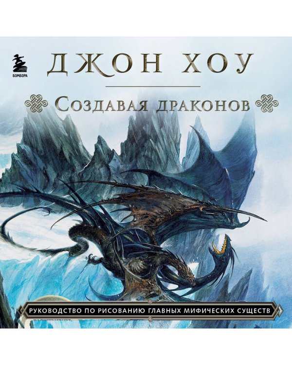 Создавая драконов. Руководство по рисованию главных мифических существ от концепт-художника