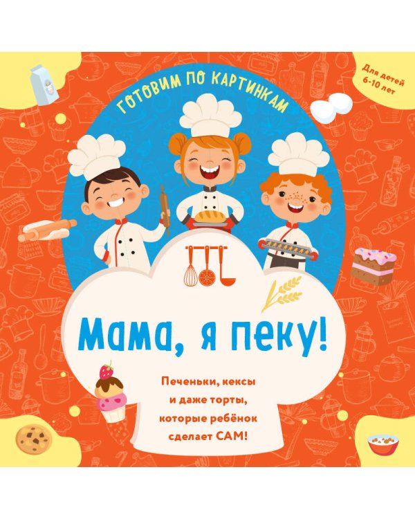 Мама, я пеку! Печеньки, кексы и даже торты, которые ребенок сделает САМ! (навивка)
