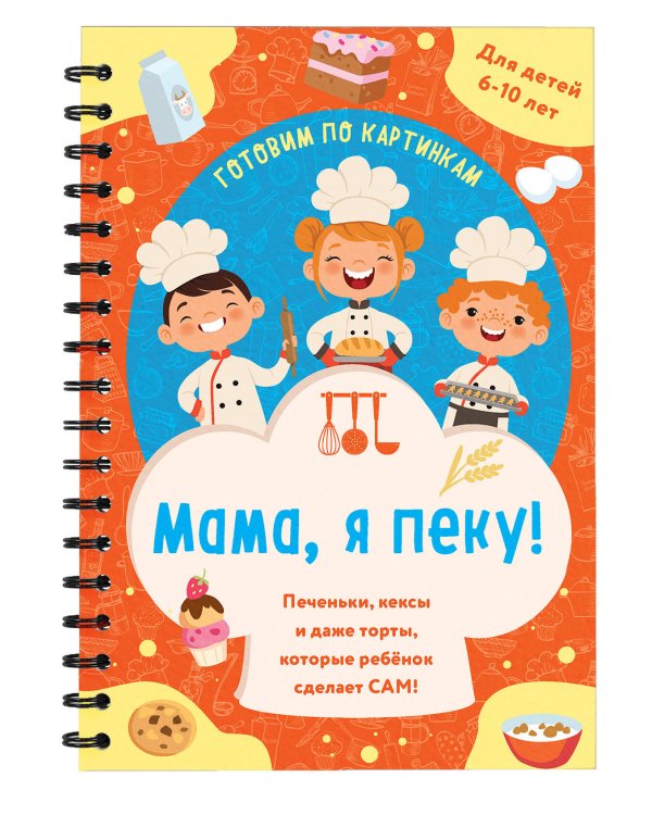 Мама, я пеку! Печеньки, кексы и даже торты, которые ребенок сделает САМ! (навивка)