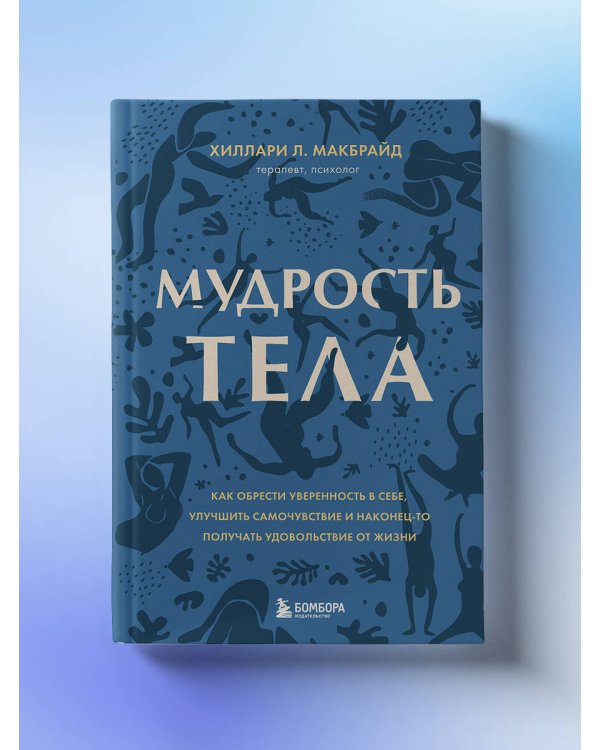 Мудрость тела. Как обрести уверенность в себе, улучшить самочувствие и наконец-то получать удовольствие от жизни