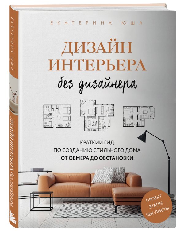 Дизайн интерьера без дизайнера. Краткий гид по созданию стильного дома от обмера до обстановки