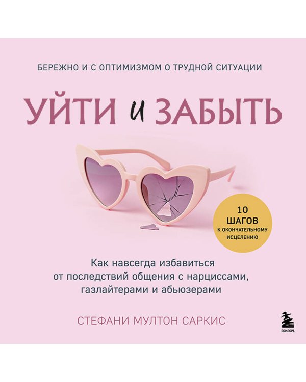 Уйти и забыть. Как навсегда избавиться от последствий общения с нарциссами, газлайтерами и абьюзерами