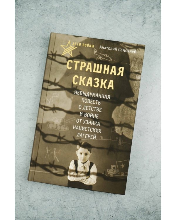 Дети войны. Страшная сказка. Невыдуманная повесть о детстве и войне от узника нацистских лагерей