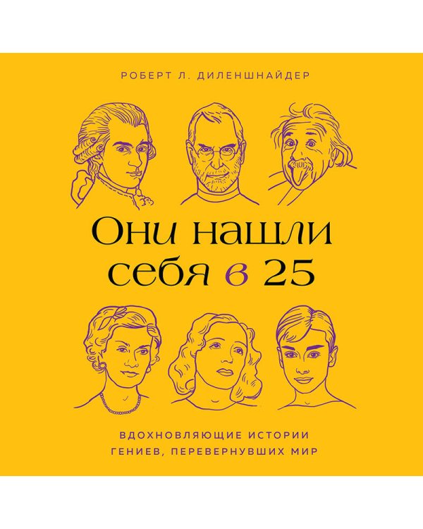 Они нашли себя в 25. Вдохновляющие истории гениев, перевернувших мир