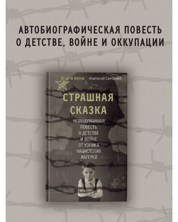 Дети войны. Страшная сказка. Невыдуманная повесть о детстве и войне от узника нацистских лагерей