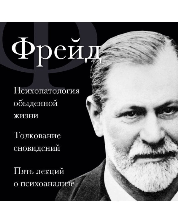 Зигмунд Фрейд. Психопатология обыденной жизни. Толкование сновидений. Пять лекций о психоанализе